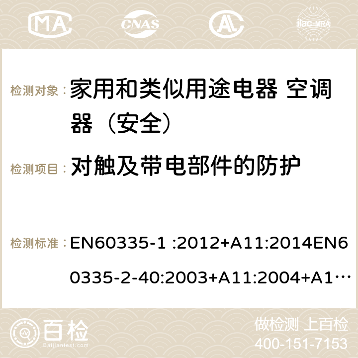 对触及带电部件的防护 家用和类似用途电器的安全第1部分：通用要求家用和类似用途电器的安全 热泵、空调器和除湿机的特殊要求 EN60335-1 :2012+A11:2014EN60335-2-40:2003+A11:2004+A12:2005+A1:2006+A2:2009+A13:2012 8