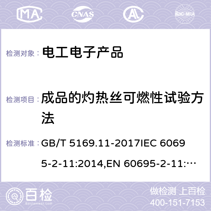 成品的灼热丝可燃性试验方法 电工电子产品着火危险试验第11部分：灼热丝/热丝基本试验方法 成品的灼热丝可燃性试验方法(GWEPT) GB/T 5169.11-2017
IEC 60695-2-11:2014,EN 60695-2-11:2014
IEC 60695-2-11:2000