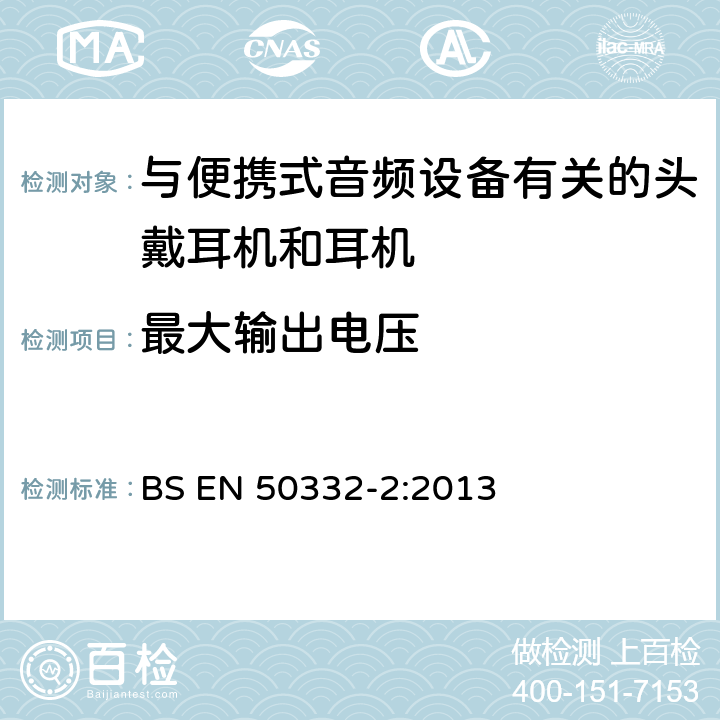 最大输出电压 声系统设备：与便携音响设备相连的耳机和头戴式耳机最大声音压力水平测量方法和限值考虑 第2部分：带有耳机的整套设备和需单独配备耳机的设备之间的对比 BS EN 50332-2:2013 5.1 Maximum output voltage