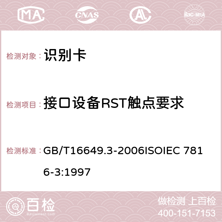 接口设备RST触点要求 识别卡 带触点的集成电路卡 第3部分：电信号和传输协议 GB/T16649.3-2006
ISOIEC 7816-3:1997 4.3.5