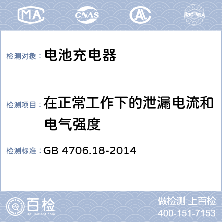 在正常工作下的泄漏电流和电气强度 家用和类似用途电器的安全 第二部分:电池充电器的特殊要求 GB 4706.18-2014 
 13在正常工作下的泄漏电流和电气强度