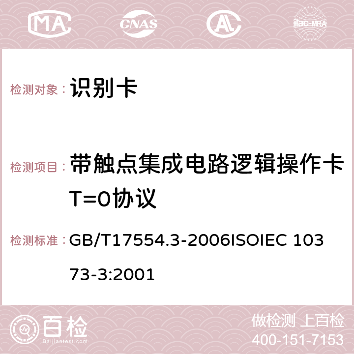 带触点集成电路逻辑操作卡T=0协议 识别卡 测试方法 第3 部分：带触点的集成电路卡及相关接口设备 GB/T17554.3-2006
ISOIEC 10373-3:2001 7.2