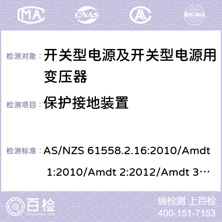 保护接地装置 电源电压为1 100V及以下的变压器、电抗器、电源装置和类似产品的安全 第17部分：开关型电源装置和开关型电源装置用变压器的特殊要求和试验 AS/NZS 61558.2.16:2010/Amdt 1:2010/Amdt 2:2012/Amdt 3:2014 24