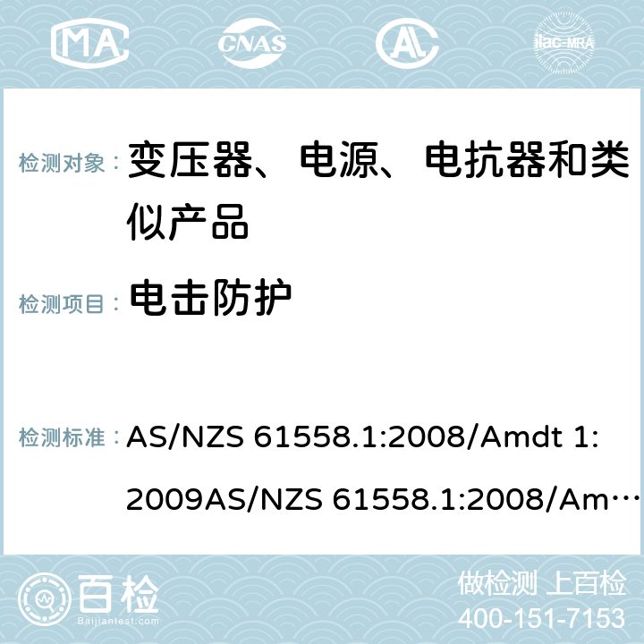 电击防护 电力变压器、电源、电抗器和类似产品的安全　第1部分：通用要求和试验 AS/NZS 61558.1:2008/Amdt 1:2009AS/NZS 61558.1:2008/Amdt 2:2015; AS/NZS 61558.1:2018 9