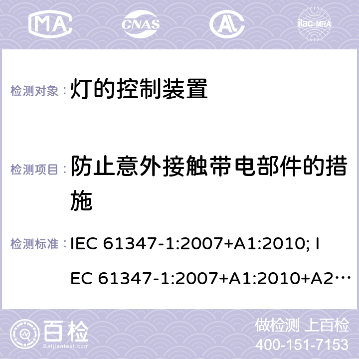 防止意外接触带电部件的措施 灯的控制装置 第1部分:一般要求和安全要求 IEC 61347-1:2007+A1:2010; IEC 61347-1:2007+A1:2010+A2:2012; IEC 61347-1:2015; IEC 61347-1:2015+A1:2017 10