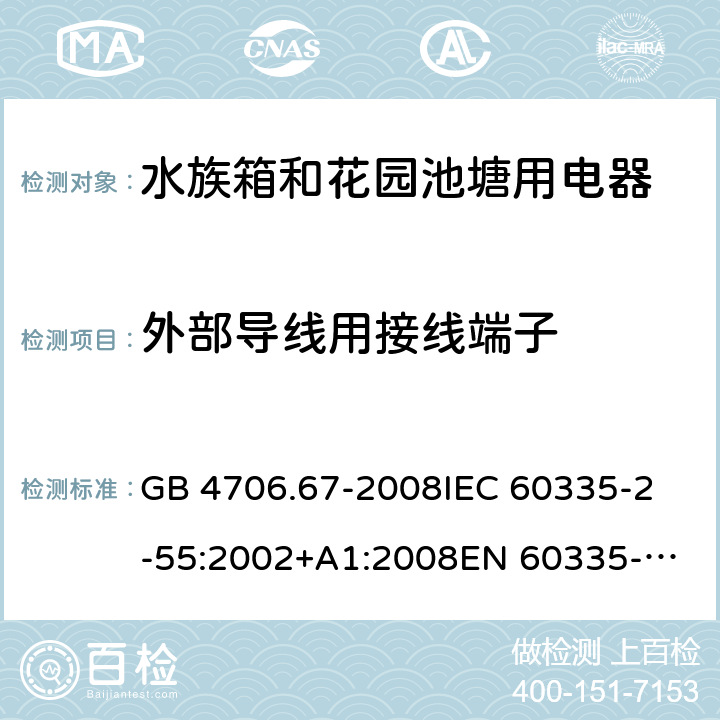 外部导线用接线端子 家用和类似用途电器的安全 第2-55部分：水族箱和花园池塘用电器的特殊要求 GB 4706.67-2008
IEC 60335-2-55:2002+A1:2008
EN 60335-2-55:2003 +A1:2008 +A11:2018 
EN 60335-2-55:2003+A1:2008 
 
AS/NZS 60335.2.55:2011 26