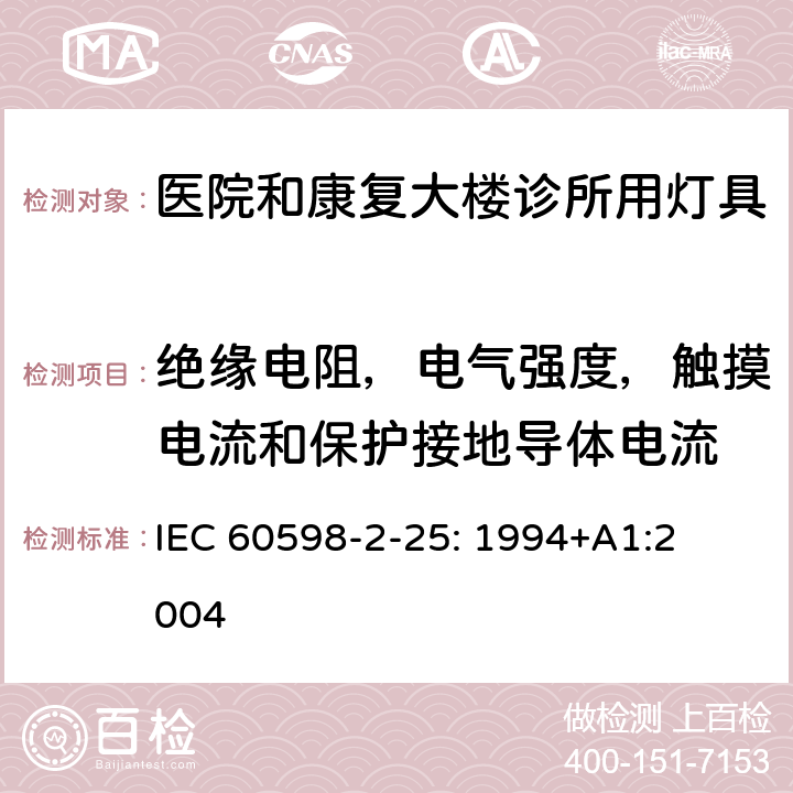 绝缘电阻，电气强度，触摸电流和保护接地导体电流 灯具　
第2-25部分：
特殊要求　医院和康复大楼诊所用灯具 IEC 
60598-2-25: 1994+
A1:2004 25.14