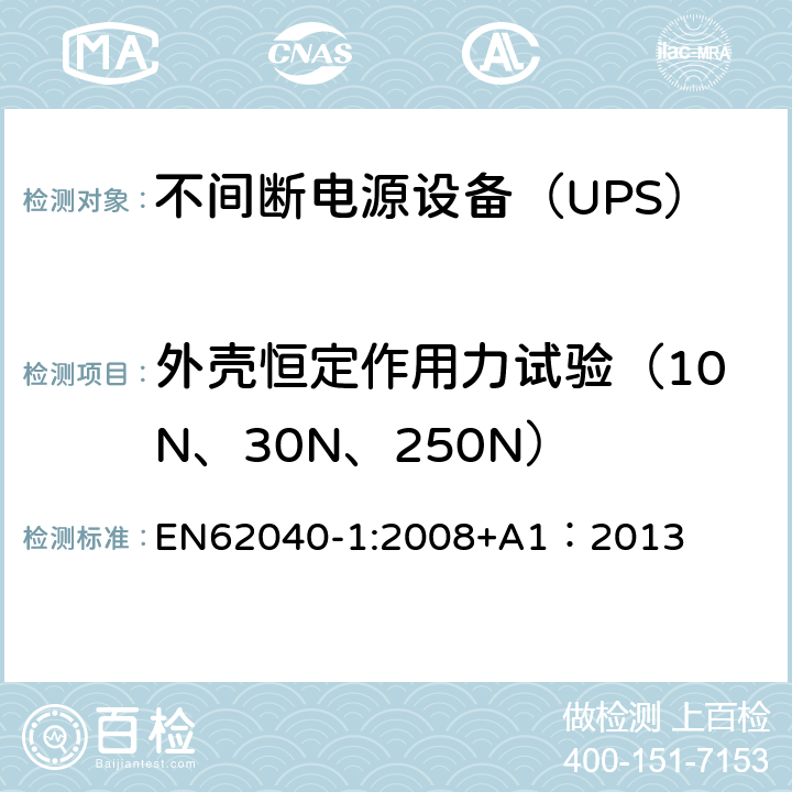 外壳恒定作用力试验（10N、30N、250N） 不间断电源设备 第1部分：UPS的一般规定和安全要求 EN62040-1:2008+A1：2013 7.1/7.3