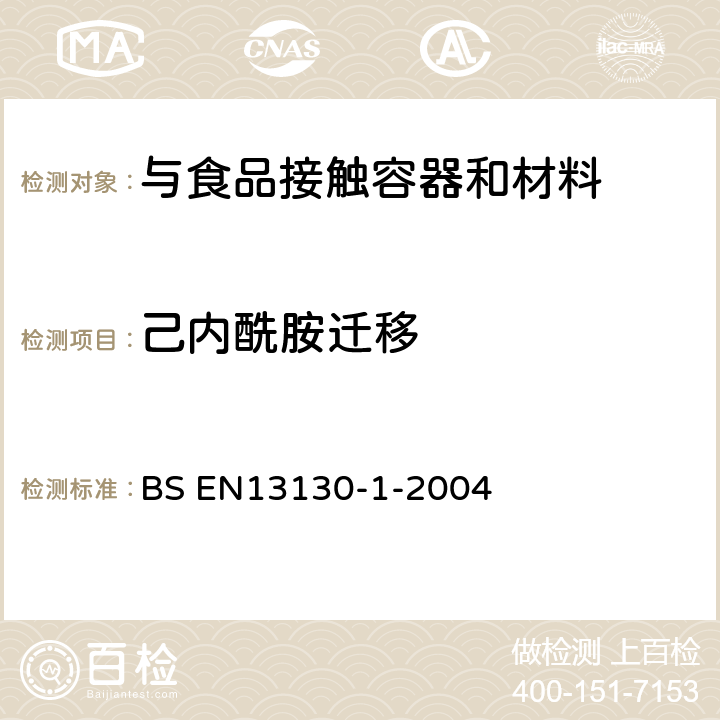 己内酰胺迁移 与食品接触的材料和物品.极限值以下的塑料中的物质.第1部分:试验食品接触条件的选择,塑料中物品的测定,食品和试验食品中塑料物品的特殊迁移性的试验方法的选择用指南 BS EN13130-1-2004