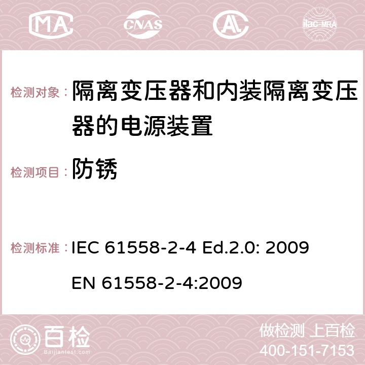 防锈 电源电压为1 100V及以下的变压器、电抗器、电源装置和类似产品的安全 第2-4部分：隔离变压器和内装隔离变压器的电源装置的特殊要求和试验 IEC 61558-2-4 Ed.2.0: 2009
EN 61558-2-4:2009 28