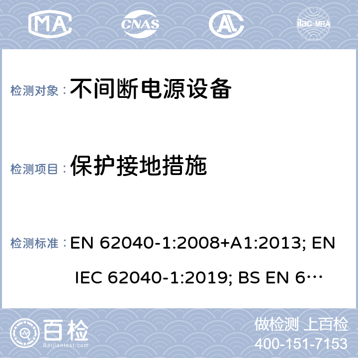 保护接地措施 不间断电源设备 第1部分: 操作人员触及区使用的UPS的一般规定和安全要求 EN 62040-1:2008+A1:2013; EN IEC 62040-1:2019; BS EN 62040-1:2008+A1:2013; BS EN IEC 62040-1:2019 5.3