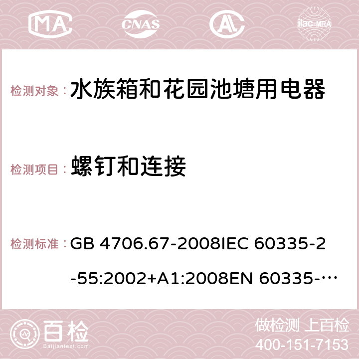 螺钉和连接 家用和类似用途电器的安全 第2-55部分：水族箱和花园池塘用电器的特殊要求 GB 4706.67-2008
IEC 60335-2-55:2002+A1:2008
EN 60335-2-55:2003 +A1:2008 +A11:2018 
EN 60335-2-55:2003+A1:2008 
 
AS/NZS 60335.2.55:2011 28