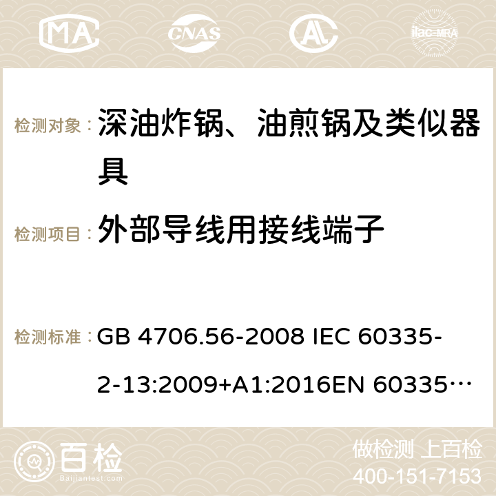 外部导线用接线端子 家用和类似用途电器的安全 第2-13部分：深油炸锅、油煎锅及类似器具的特殊要求 GB 4706.56-2008
 IEC 60335-2-13:2009+A1:2016
EN 60335-2-13:2010 +A11:2012+A1:2019
EN 60335-2-13:2010+A11:2012
AS/NZS 60335.2.13:2017
 26