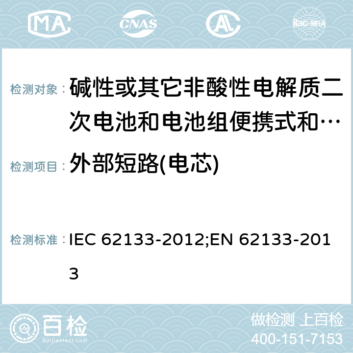 外部短路(电芯) 碱性或其它非酸性电解质二次电池和电池组便携式和便携式装置用密封式二次电池和电池组 IEC 62133-2012;EN 62133-2013 8.3.1