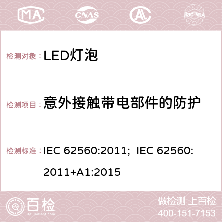 意外接触带电部件的防护 普通照明用50V以上自镇流LED灯 安全要求 IEC 62560:2011; IEC 62560:2011+A1:2015 7