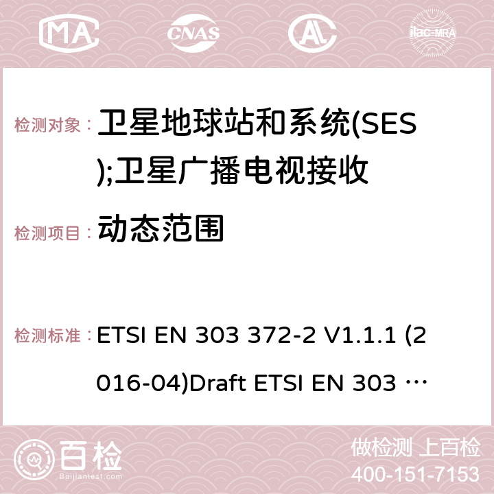 动态范围 卫星地球站和系统(SES);卫星广播电视接收设备 ETSI EN 303 372-2 V1.1.1 (2016-04)
Draft ETSI EN 303 372-2 V0.0.2 (2020-03) 4.3.2