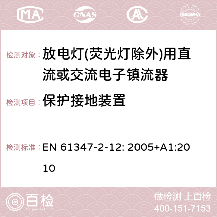 保护接地装置 灯的控制装置
第2-12部分：
特殊要求
放电灯(荧光灯除外)用直流或交流电子镇流器 EN 
61347-2-12: 2005+
A1:2010 9