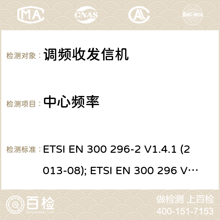 中心频率 专业陆地无线电射频服务;陆地移动通信设备 FM或PM通信设备-测试和性能标准 ETSI EN 300 296-2 V1.4.1 (2013-08); ETSI EN 300 296 V2.1.1 4.2