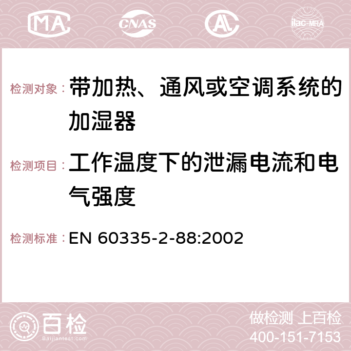 工作温度下的泄漏电流和电气强度 家用和类似用途电器的安全 带加热、通风或空调系统的加湿器的特殊要求 EN 60335-2-88:2002 13