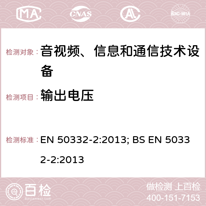 输出电压 音响系统设备:与便携音频设备相应的耳机和头戴式耳机.最大声压级测量方法和限制考虑.第2部分:单独提供或同时提供时头戴式耳机设置的匹配 EN 50332-2:2013; BS EN 50332-2:2013