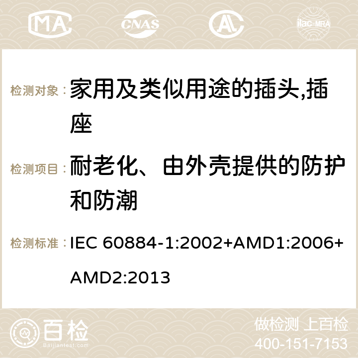 耐老化、由外壳提供的防护和防潮 家用及类似用途的插头,插座 - 第1部分：通用要求 IEC 60884-1:2002+AMD1:2006+AMD2:2013 16