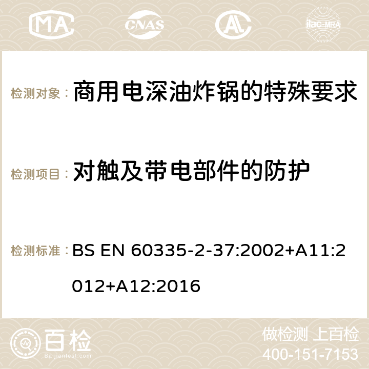 对触及带电部件的防护 家用和类似用途电气设备的安全 第二部分:商用电深油炸锅的特殊要求 BS EN 60335-2-37:2002+A11:2012+A12:2016 8对触及带电部件的防护