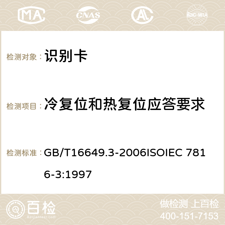 冷复位和热复位应答要求 识别卡 带触点的集成电路卡 第3部分：电信号和传输协议 GB/T16649.3-2006
ISOIEC 7816-3:1997 5.2,5.3.2,6.3