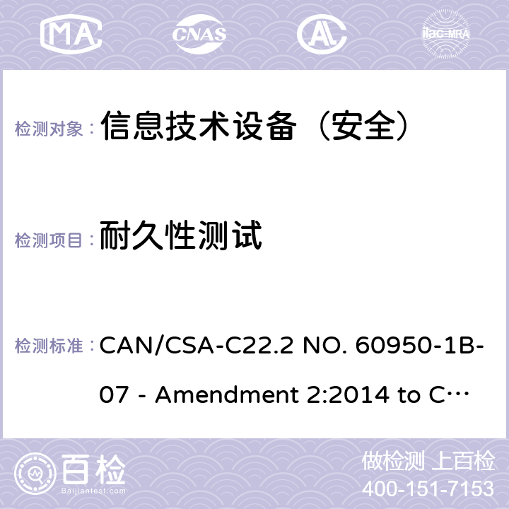 耐久性测试 信息技术设备 安全 第1部分：通用要求 CAN/CSA-C22.2 NO. 60950-1B-07 - Amendment 2:2014 to CAN/CSA-C22.2 NO. 60950-1-07 1.7.11