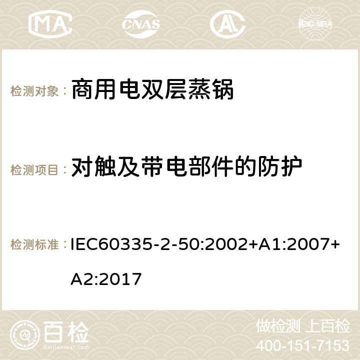 对触及带电部件的防护 商用电双层蒸锅的特殊要求 IEC60335-2-50:2002+A1:2007+A2:2017 8