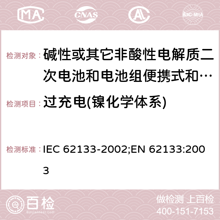 过充电(镍化学体系) 碱性或其它非酸性电解质二次电池和电池组便携式和便携式装置用密封式二次电池和电池组 IEC 62133-2002;EN 62133:2003 4.3.8