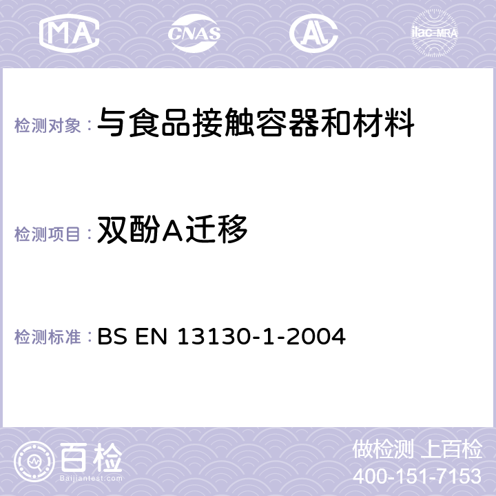 双酚A迁移 与食品接触的材料和物品.极限值以下的塑料中的物质.第1部分:试验食品接触条件的选择,塑料中物品的测定,食品和试验食品中塑料物品的特殊迁移性的试验方法的选择用指南 BS EN 13130-1-2004