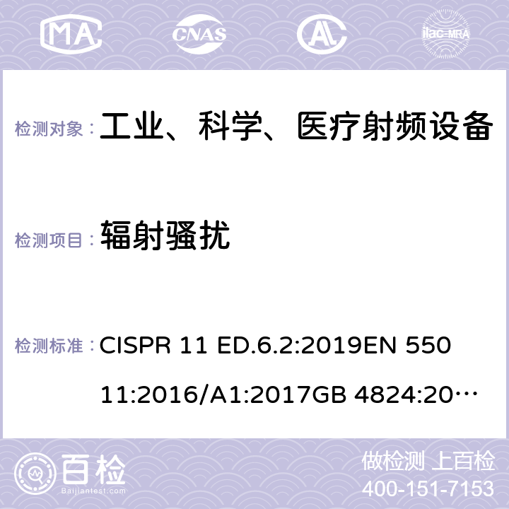 辐射骚扰 工业、科学和医疗（ISM）射频设备电磁骚扰特性的测量方法和限值 CISPR 11 ED.6.2:2019
EN 55011:2016/A1:2017
GB 4824:2019
GB/T 17799.1:2017
GB/T 17799.2:2003
GB/T 17799.3:2012
GB/T 17799.4:2012
ICES-001 Issue 4 :2006-06 6.2.2 6.3.2