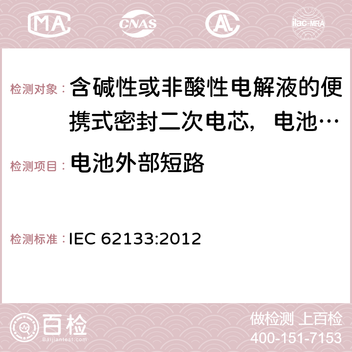 电池外部短路 含碱性或非酸性电解液的便携式密封二次电芯，电池或蓄电池组的安全要求 IEC 62133:2012 8.3.2