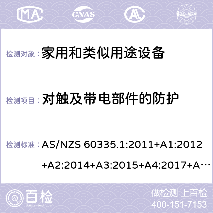 对触及带电部件的防护 家用和类似用途设备-安全-第一部分:通用要求 AS/NZS 60335.1:2011+A1:2012+A2:2014+A3:2015+A4:2017+A5:2019 8对触及带电部件的防护