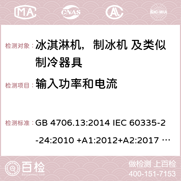 输入功率和电流 家用电器及类似电器的安全 第二部分-冰淇淋机，制冰机 及类似制冷器具的特殊要求 GB 4706.13:2014 IEC 60335-2-24:2010 +A1:2012+A2:2017 IEC 60335-2-24:2020 EN 60335-2-24:2010+A12:2009+A1:2019+A2:2019 AS/NZS 60335.2.24:2010 +A1:2013+A2:2018 UL 60335-2-24-2020 10