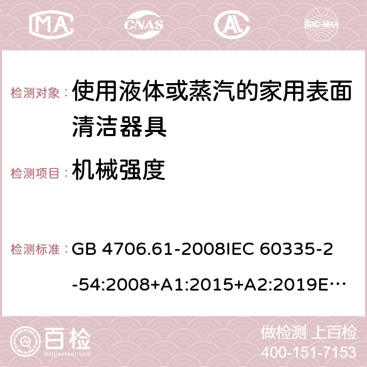 机械强度 家用和类似用途电器的安全 第2-54部分：使用液体或蒸汽的家用表面清洁器具的特殊要求 GB 4706.61-2008
IEC 60335-2-54:2008+A1:2015+A2:2019
EN 60335-2-54:2008+A11:2012+A1:2015
AS/NZS 60335.2.54:2010+A1:2010+A2:2016+A3:2020
CSA E60335-2-54-2001+A1:2010
CSA E60335-2-54-01-2001
 21