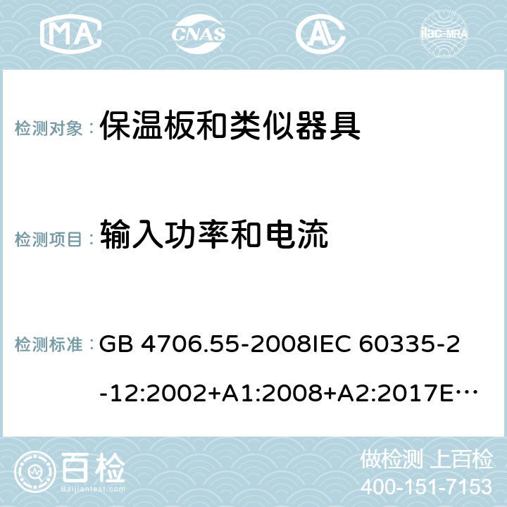 输入功率和电流 家用和类似用途电器的安全　保温板和类似器具的特殊要求 GB 4706.55-2008
IEC 60335-2-12:2002+A1:2008+A2:2017
EN 60335-2-12:2003+
A1:2008+A2:2019+
A11:2019
EN 60335-2-12:2003+A1:2008
AS/NZS 60335.2.12-2004 +A1:2009
CAN/CSA E60335-2-12:13
 10