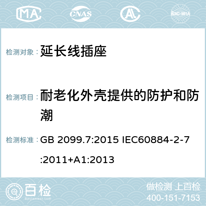 耐老化外壳提供的防护和防潮 家用和类似用途插头插座 第二部分 第2-7节:带延长线插座要求 GB 2099.7:2015 IEC60884-2-7:2011+A1:2013 16