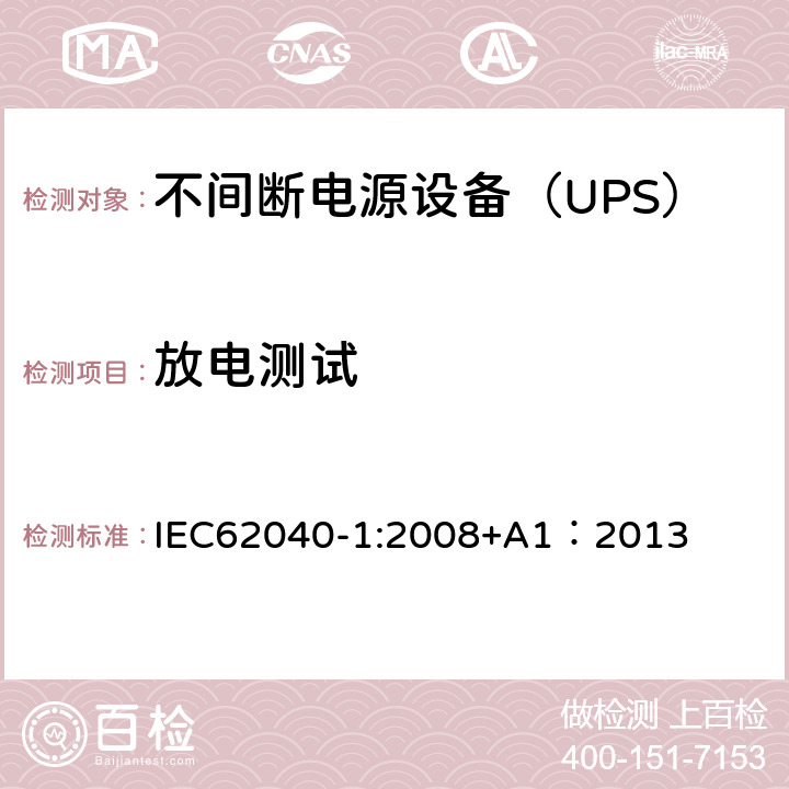放电测试 不间断电源设备 第1部分：UPS的一般规定和安全要求 IEC62040-1:2008+A1：2013 5.1