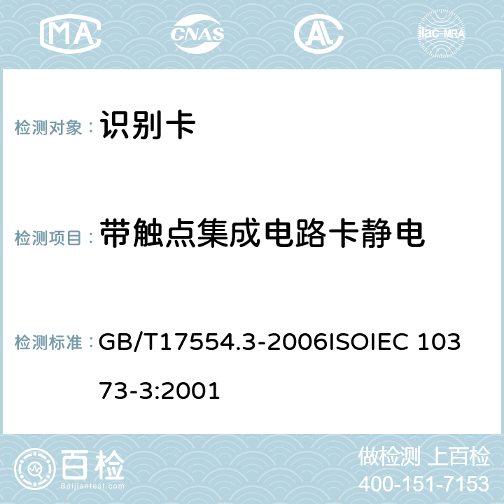 带触点集成电路卡静电 识别卡 测试方法 第3 部分：带触点的集成电路卡及相关接口设备 GB/T17554.3-2006
ISOIEC 10373-3:2001 5.2