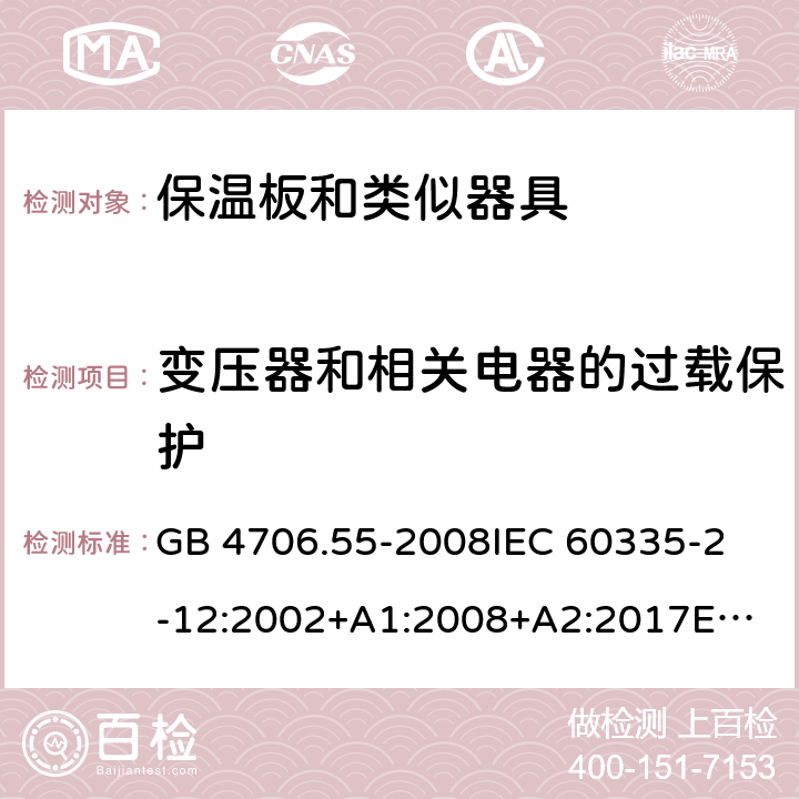 变压器和相关电器的过载保护 家用和类似用途电器的安全　保温板和类似器具的特殊要求 GB 4706.55-2008
IEC 60335-2-12:2002+A1:2008+A2:2017
EN 60335-2-12:2003+
A1:2008+A2:2019+
A11:2019
EN 60335-2-12:2003+A1:2008
AS/NZS 60335.2.12-2004 +A1:2009
CAN/CSA E60335-2-12:13
 17