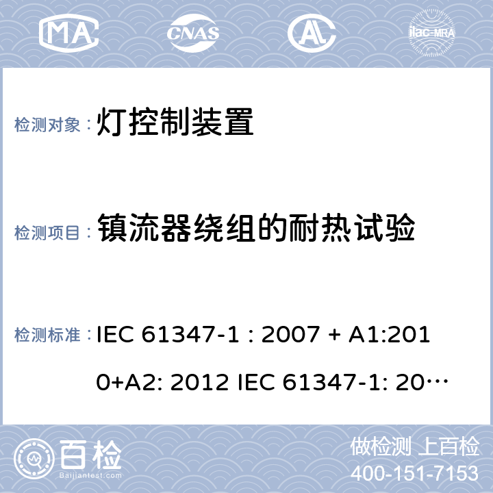 镇流器绕组的耐热试验 灯控制器: 通用要求和安全要求 IEC 61347-1 : 2007 + A1:2010+A2: 2012 IEC 61347-1: 2015 + A1: 2017
EN 61347-1: 2008 + A1:2011 + A2:2013 EN 61347-1:2015 13