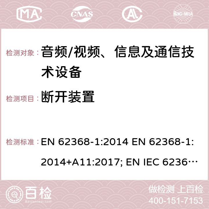 断开装置 音频、视频、信息及通信技术设备 第1部分：安全要求 EN 62368-1:2014 EN 62368-1:2014+A11:2017; EN IEC 62368-1:2020; EN IEC 62368-1:2020/A11:2020; BS EN 62368-1:2014+A11:2017 附录L