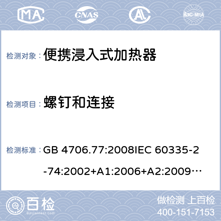 螺钉和连接 家用电器及类似电器的安全 第二部分-便携式水加热器的特殊要求 GB 4706.77:2008
IEC 60335-2-74:2002
+A1:2006+A2:2009
EN 60335-2-74:2003+A1:2006+
A2:2009+A11:2018
AS/NZS 60335.2.74:2018
 28