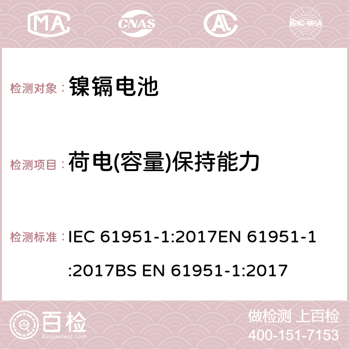 荷电(容量)保持能力 含碱性或其他非酸性电解液的蓄电池和蓄电池组-便携式密封蓄电池和蓄电池组 第1部分：镍镉电池 IEC 61951-1:2017
EN 61951-1:2017
BS EN 61951-1:2017 7.4