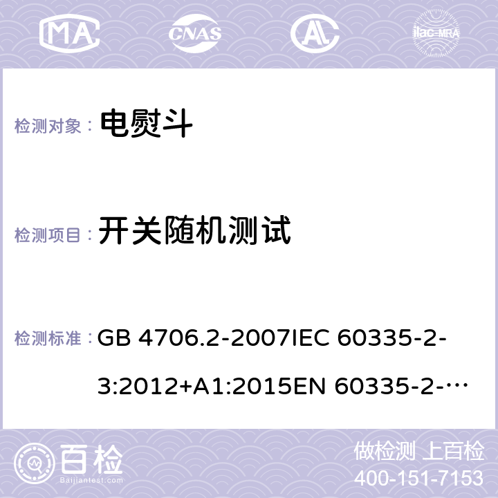 開關隨機測試 家用和類似用途電器的安全 第2-3部分：電熨斗的特殊要求 GB 4706.2-2007
IEC 60335-2-3:2012+A1:2015
EN 60335-2-3:2016
+A1:2020
UL 60335-2-3-2016
 
AS/NZS 60335.2.3 :2012 +A1:2016 附錄H