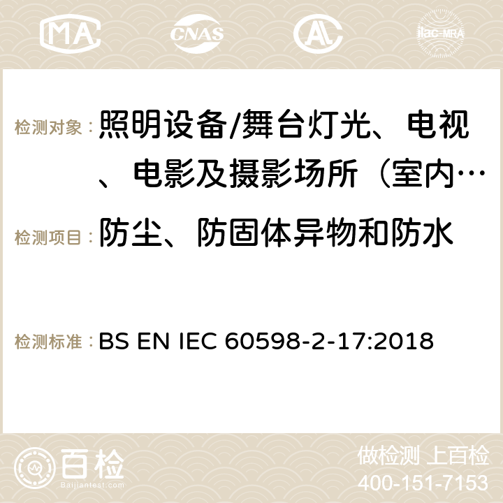 防尘、防固体异物和防水 灯具.第2-17部分:特殊要求 舞台灯光、电视、电影及摄影场所（室内外）用灯具 BS EN IEC 60598-2-17:2018 17.14防尘、防固体异物和防水