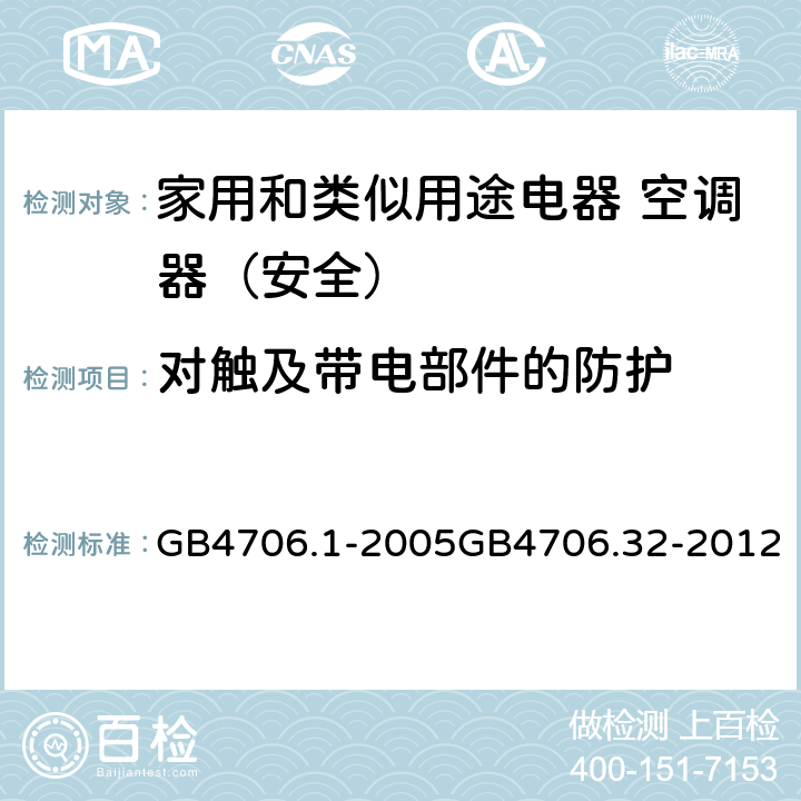 对触及带电部件的防护 家用和类似用途电器的安全第1部分：通用要求家用和类似用途电器的安全 热泵、空调器和除湿机的特殊要求 GB4706.1-2005GB4706.32-2012 8