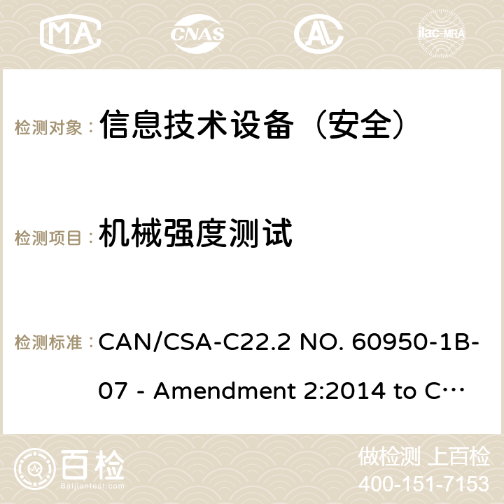 机械强度测试 CSA-C22.2 NO. 60 信息技术设备 安全 第1部分：通用要求 CAN/950-1B-07 - Amendment 2:2014 to CAN/950-1-07 4.2.1-4.2.4