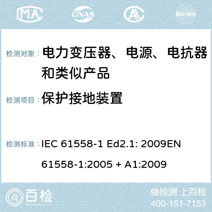 保护接地装置 电力变压器、电源、电抗器和类似产品的安全 第1部分：通用要求和试验 IEC 61558-1 Ed2.1: 2009
EN 61558-1:2005 + A1:2009 24